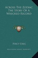 Across the Zodiac the Story of a Wrecked Record di Percy Greg edito da Kessinger Publishing