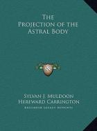 The Projection of the Astral Body the Projection of the Astral Body di Sylvan J. Muldoon, Hereward Carrington edito da Kessinger Publishing