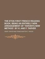 The Eton First French Reading Book, Being an Entirely New Arrangement of 'Tarver's New Method'. by H. and F. Tarver di Henry Tarver edito da Rarebooksclub.com