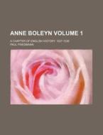 Anne Boleyn Volume 1; A Chapter of English History. 1527-1536 di Paul Friedmann edito da Rarebooksclub.com