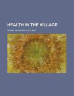 Health In The Village di United States Congress Senate, Henry Wentworth Acland edito da Rarebooksclub.com