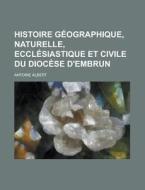 Histoire Geographique, Naturelle, Ecclesiastique Et Civile Du Diocese D'Embrun di Antoine Albert edito da Rarebooksclub.com