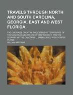 Travels Through North And South Carolina, Georgia, East And West Florida; The Cherokee Country, The Extensive Territories Of The Muscogulges Or Creek  di William Bartram edito da General Books Llc