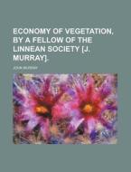 Economy of Vegetation, by a Fellow of the Linnean Society [J. Murray]. di John Murray edito da Rarebooksclub.com