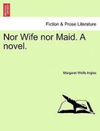 Nor Wife nor Maid. A novel. Vol. II di Margaret Wolfe Argles edito da British Library, Historical Print Editions