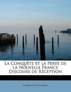 La Conqu Te Et La Perte De La Nouvelle France Discours De R Ception di Christophe Allard edito da Bibliolife