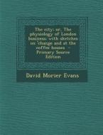 City; Or, the Physiology of London Business; With Sketches on 'Change and at the Coffee Houses di David Morier Evans edito da Nabu Press