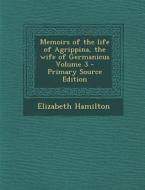 Memoirs of the Life of Agrippina, the Wife of Germanicus Volume 3 di Elizabeth Hamilton edito da Nabu Press