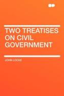 Two Treatises on Civil Government di John Locke edito da HardPress Publishing