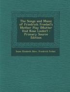 The Songs and Music of Friedrich Froebel's Mother Play (Mutter Und Kose Lieder) di Susan Elizabeth Blow, Friedrich Frobel edito da Nabu Press