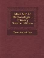 Idees Sur La Meteorologie - Primary Source Edition di Jean Andre Luc edito da Nabu Press