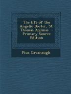 The Life of the Angelic Doctor, St. Thomas Aquinas - Primary Source Edition di Pius Cavanaugh edito da Nabu Press