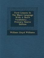 First Lessons in the Maori Language with a Short Vocabulary... di William Lloyd Williams edito da Nabu Press