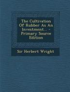 The Cultivation of Rubber as an Investment... - Primary Source Edition di Herbert Wright edito da Nabu Press