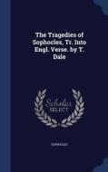 The Tragedies Of Sophocles, Tr. Into Engl. Verse. By T. Dale di Sophocles edito da Sagwan Press