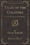 Tales Of The Colonies di Charles Rowcroft edito da Forgotten Books