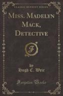 Miss. Madelyn Mack, Detective (classic Reprint) di Hugh C Weir edito da Forgotten Books