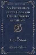 An Instrument Of The Gods And Other Stories Of The Sea (classic Reprint) di Lincoln Colcord edito da Forgotten Books