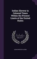 Indian Slavery In Colonial Times Within The Present Limits Of The United States di Almon Wheeler Lauber edito da Palala Press