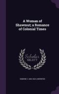A Woman Of Shawmut; A Romance Of Colonial Times di Edmund J 1845-1924 Carpenter edito da Palala Press