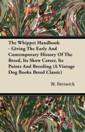 The Whippet Handbook - Giving the Early and Contemporary History of the Breed, Its Show Career, Its Points and Breeding  di W. Lewis Renwick edito da Vintage Dog Books