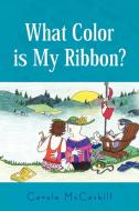 What Color Is My Ribbon? di Carole McCaskill edito da Xlibris Corporation