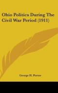 Ohio Politics During the Civil War Period (1911) di George H. Porter edito da Kessinger Publishing