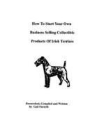 How to Start Your Own Business Selling Collectible Products of Irish Terriers di Gail Forsyth edito da Createspace