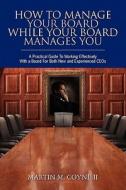 How to Manage Your Board While Your Board Manages You: A Practical Guide to Working Effectively with a Board for Both New and Experienced Ceos di Martin M. Coyne II edito da Booksurge Publishing