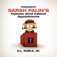 President Sarah Palin's Pathetic 2012 Cabinet Appointments di D. L. Jr. Ruble edito da Xlibris
