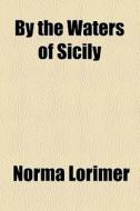 By The Waters Of Sicily di Norma Lorimer edito da General Books Llc