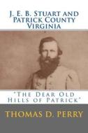 The Dear Old Hills of Patrick: J. E. B. Stuart and Patrick County Virginia di Thomas D. Perry edito da Createspace