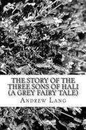 The Story of the Three Sons of Hali (a Grey Fairy Tale) di Andrew Lang edito da Createspace