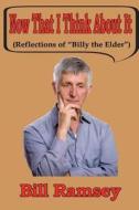 Now That I Think about It: (Reflections of Billy the Elder?) di Bill Ramsey edito da Createspace