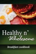 Healthy N' Wholesome - Breakfast Cookbook: Awesome Healthy Cookbook for Beginners di Healthy N' Wholesome edito da Createspace