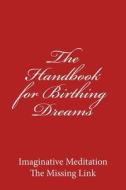 The Handbook for Birthing Dreams: Imaginative Meditation the Missing Link di Dennis Wheeler edito da Createspace
