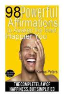 98 Powerful Affirmations to Awake the Inner, Happier You: The Complete Law of Happiness, But Simplified di Karma Peters edito da Createspace
