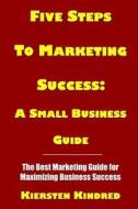 Five Steps to Marketing Success: A Small Business Guide: Color Edition di Kiersten Kindred edito da Createspace