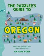 The Puzzler's Guide to Oregon: Games, Jokes, Fun Facts & Trivia about the Beaver State di Jen Funk Weber edito da WEST MARGIN PR