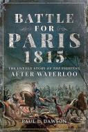 Battle for Paris 1815: The Untold Story of the Fighting After Waterloo di Paul L. Dawson edito da FRONTLINE BOOKS