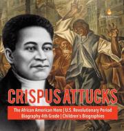 Crispus Attucks | The African American Hero | U.S. Revolutionary Period | Biography 4th Grade | Children's Biographies di Dissected Lives edito da Speedy Publishing LLC