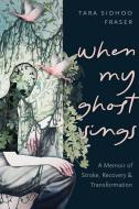 When My Ghost Sings: A Memoir of Stroke, Recovery, and Transformation di Tara Sidhoo Fraser edito da ARSENAL PULP PRESS