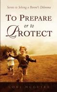 To Prepare or to Protect di Lori A. McGuire edito da XULON PR