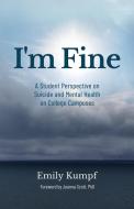 I'm Fine: A Student Perspective on Suicide and Mental Health on College Campuses di Emily Kumpf edito da LIGHTNING SOURCE INC