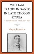 William Franklin Sands In Late Choson Korea, 1896-1904 di Wayne Patterson edito da Lexington Books