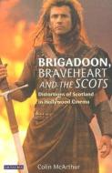 Brigadoon, Braveheart, and the Scots di Colin McArthur edito da I.B. Tauris & Co. Ltd.