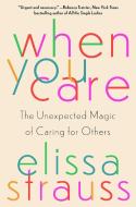 If You Care: The Unexpected Magic of Caring for Others di Elissa Strauss edito da GALLERY BOOKS