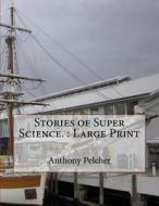 Stories of Super Science.: Large Print di Anthony Pelcher edito da Createspace Independent Publishing Platform