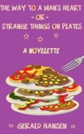 The Way to a Man's Heart or Strange Things on Plates: A Novelette di Gerald Hansen edito da Createspace Independent Publishing Platform