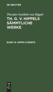 Th. G. v. Hippels sämmtliche Werke, Band 14, Hippel¿s Briefe di Theodor Gottlieb Von Hippel edito da De Gruyter